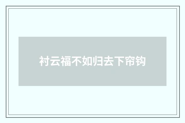 衬云福不如归去下帘钩