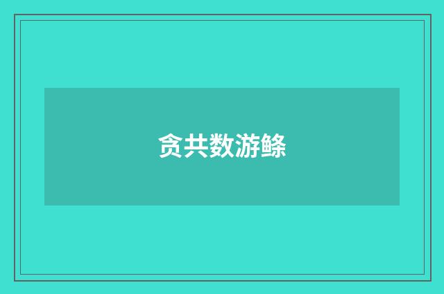 贪共数游鲦