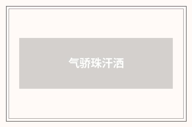 气骄珠汗洒