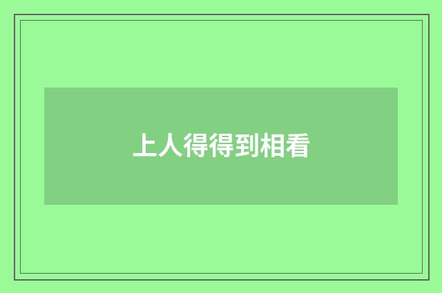 上人得得到相看