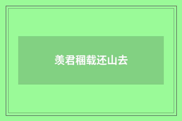 羡君稛载还山去