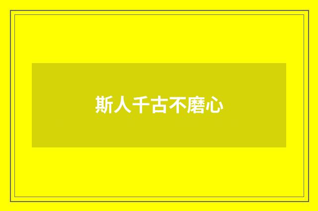 斯人千古不磨心