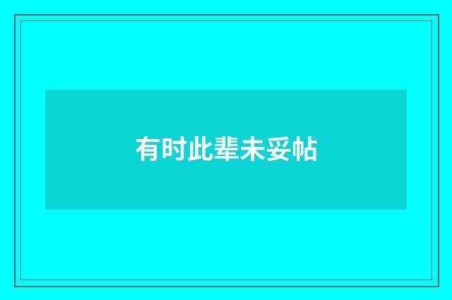 有时此辈未妥帖