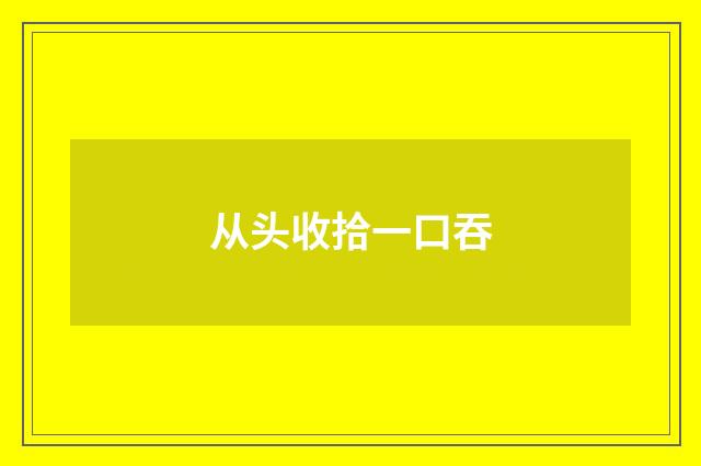 从头收拾一口吞