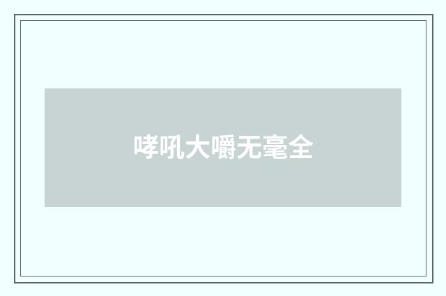 哮吼大嚼无毫全