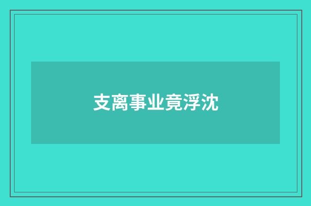 支离事业竟浮沈