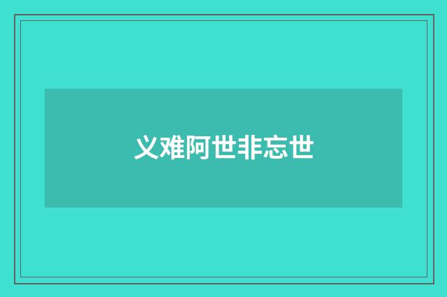 义难阿世非忘世