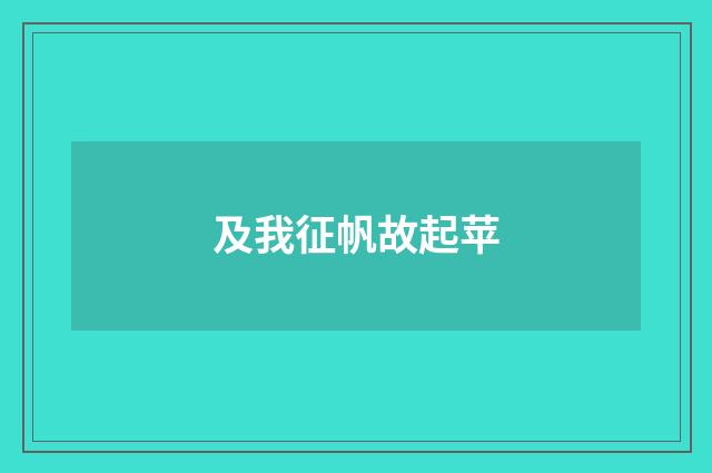 及我征帆故起苹