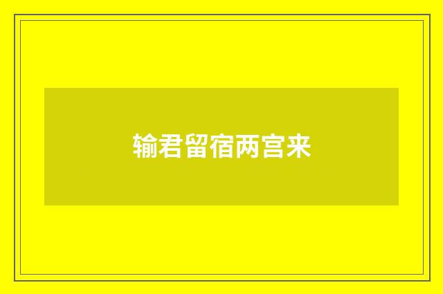 输君留宿两宫来