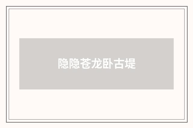 隐隐苍龙卧古堤