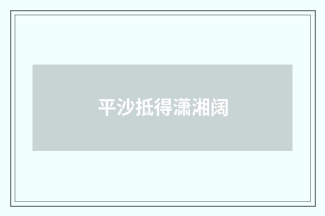 平沙抵得潇湘阔