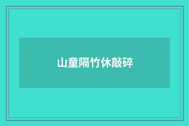 山童隔竹休敲碎
