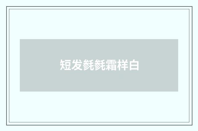 短发毵毵霜样白