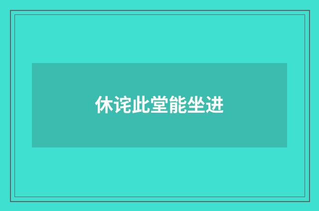 休诧此堂能坐进