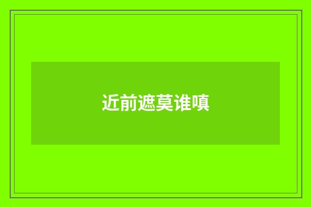 近前遮莫谁嗔