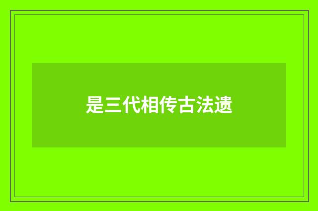 是三代相传古法遗
