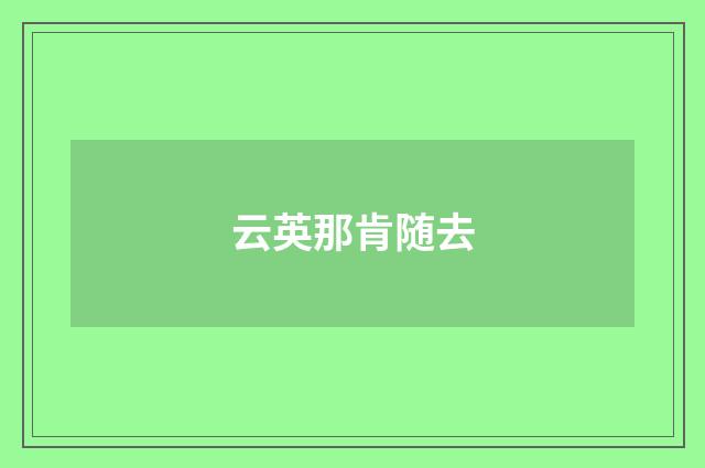 云英那肯随去