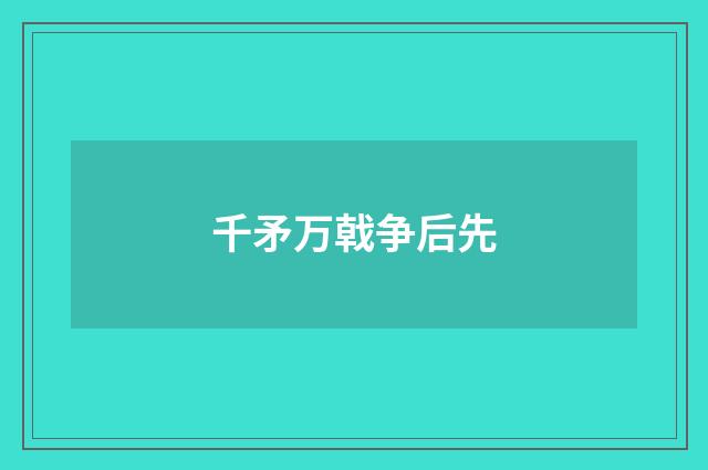 千矛万戟争后先