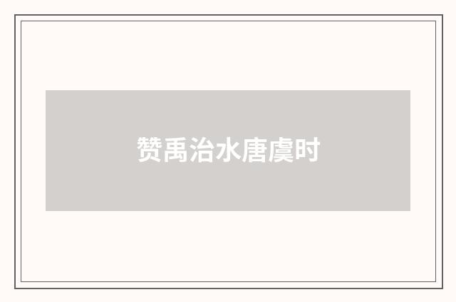 赞禹治水唐虞时