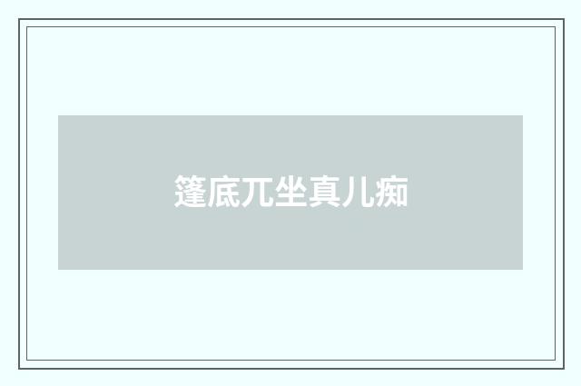 篷底兀坐真儿痴