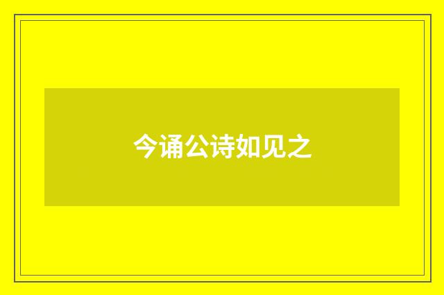 今诵公诗如见之