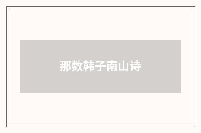 那数韩子南山诗