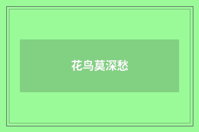 花鸟莫深愁