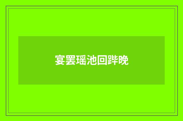 宴罢瑶池回跸晚