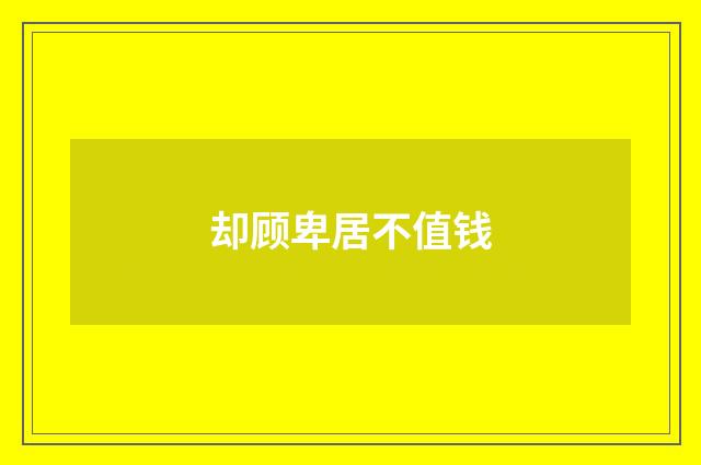 却顾卑居不值钱