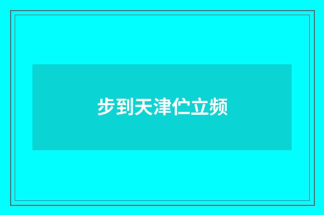 步到天津伫立频