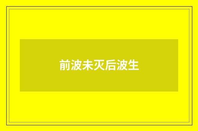前波未灭后波生