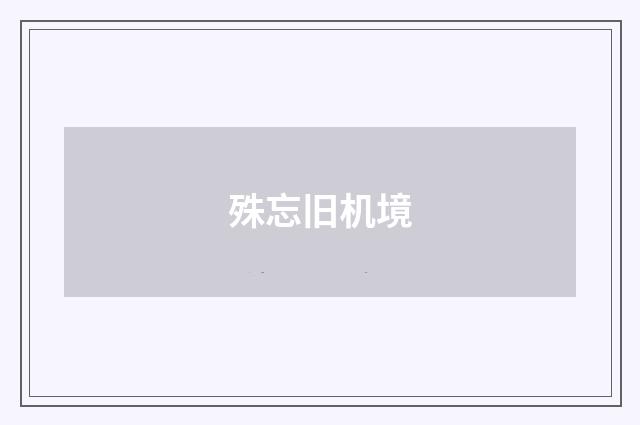殊忘旧机境