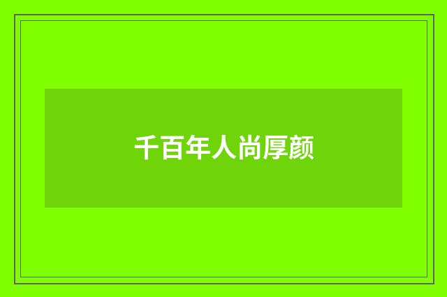 千百年人尚厚颜
