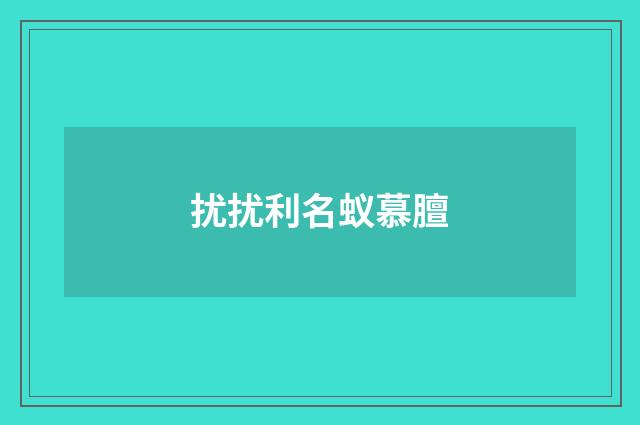 扰扰利名蚁慕膻
