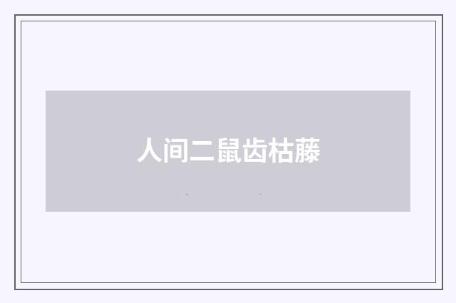人间二鼠齿枯藤
