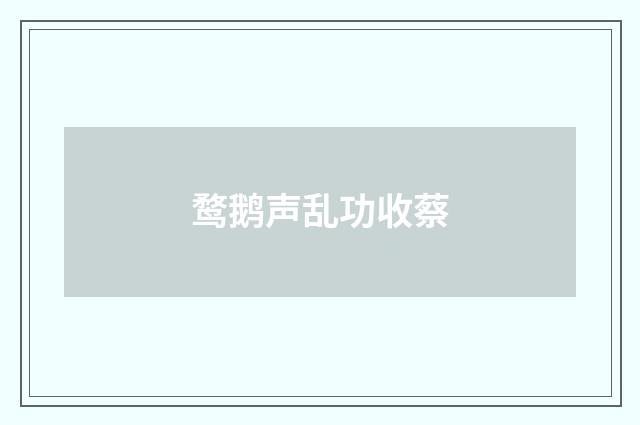 鹜鹅声乱功收蔡