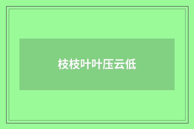 枝枝叶叶压云低