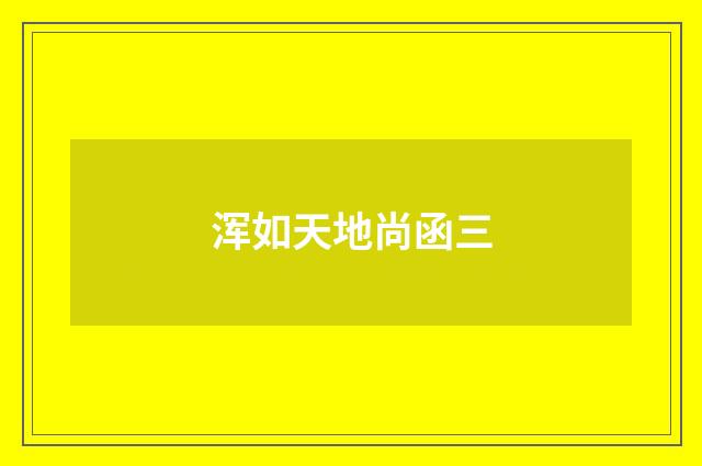 浑如天地尚函三