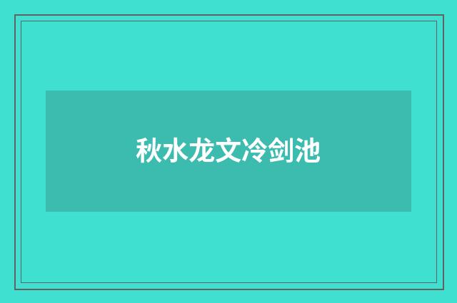 秋水龙文冷剑池