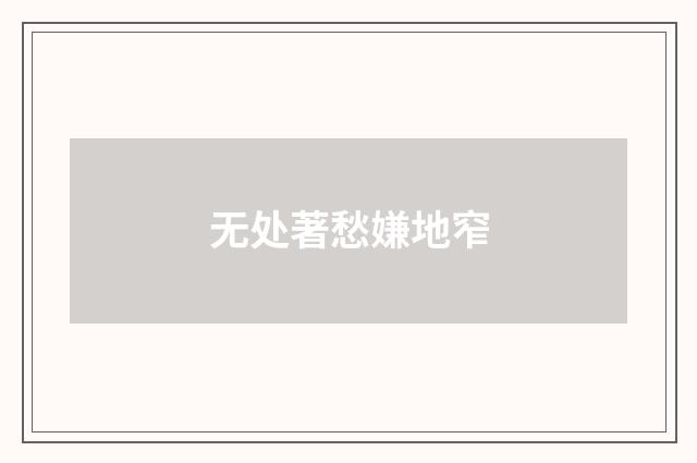 无处著愁嫌地窄