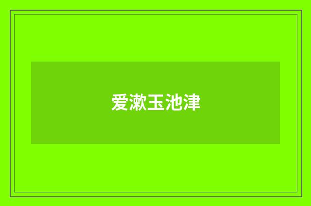 爱漱玉池津