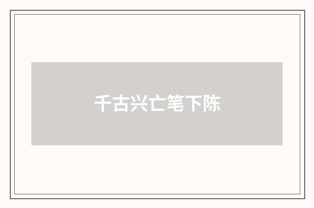 千古兴亡笔下陈