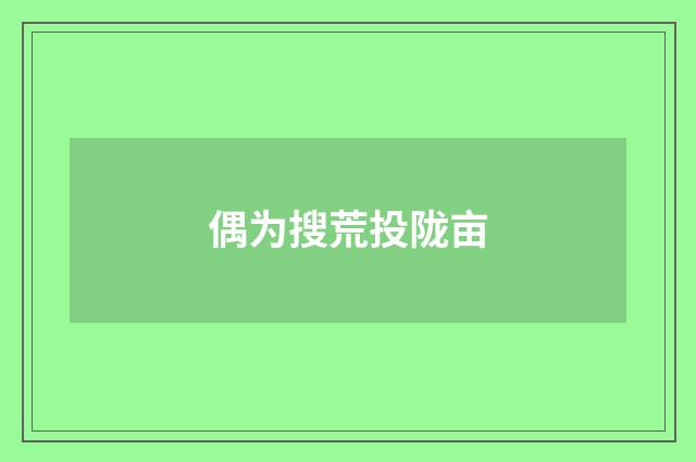 偶为搜荒投陇亩