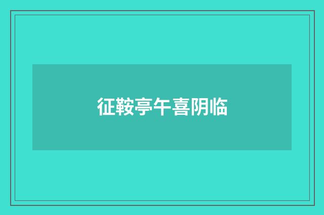 征鞍亭午喜阴临