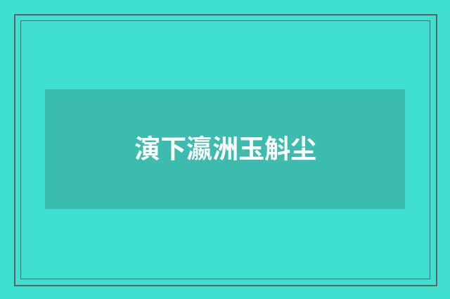 演下瀛洲玉斛尘