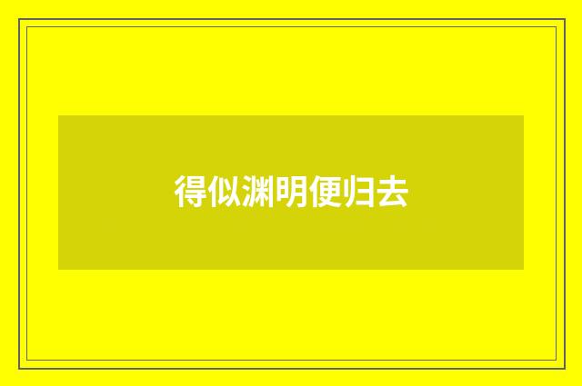 得似渊明便归去