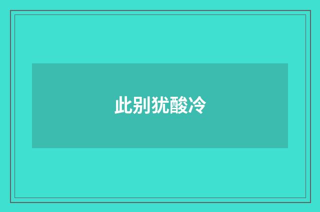 此别犹酸冷