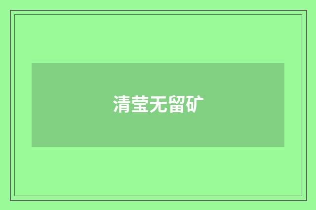 清莹无留矿