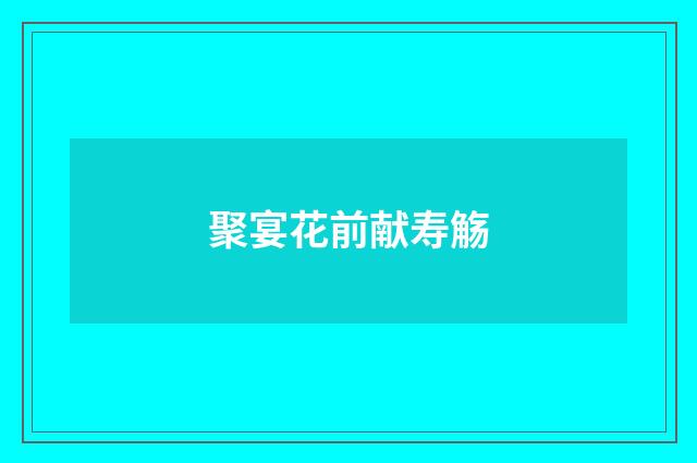 聚宴花前献寿觞