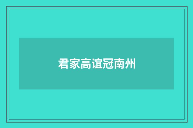 君家高谊冠南州
